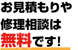 お見積もりや修理相談は無料です！
