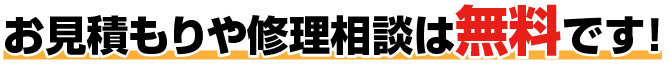 お見積もりや修理相談は無料です！